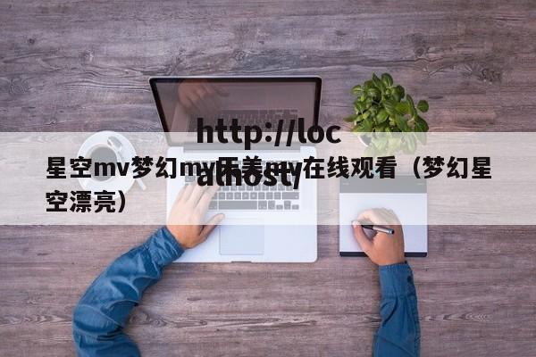 星空mv梦幻mv天美mv在线观看(梦幻星空漂亮)