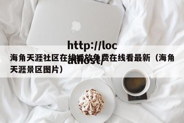 海角天涯社区在线播放免费在线看最新(海角天涯景区图片)